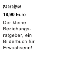Paaralyse 

18,90 Euro

Der kleine Beziehungs-
ratgeber, ein Bilderbuch für Erwachsene!