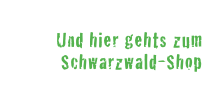 Und hier gehts zum 
Schwarzwald-Shop